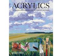 Acrylics: Techniques and Tutorials for the Complete Beginner