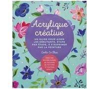 Acrylique créative: Un guide pour aider les débutants, étape par étape, à s'exprimer par la peinture