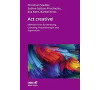Act creative!: Effektive Tools für Beratung, Coaching, Psychotherapie und Supervision