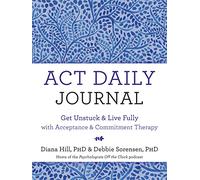 ACT Daily Journal: Get Unstuck and Live Fully with Acceptance and Commitment Therapy