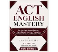 ACT English Mastery: The Fast-Track Strategy Guide to a Higher Score in Grammar, Punctuation, Sentence Structure, and Rhetorical Skills