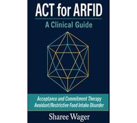 ACT for ARFID. A Clinical Guide: Acceptance and Commitment Therapy for Avoidant Restrictive Food Intake Disorder