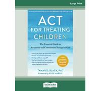 ACT for Treating Children: The Essential Guide to Acceptance and Commitment Therapy for Kids