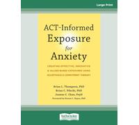 ACT-Informed Exposure for Anxiety: Creating Effective, Innovative, and Values-Based Exposures Using Acceptance and Commitment Therapy