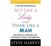 Act Like a Lady, Think Like a Man, Expanded Edition: What Men Really Think About Love, Relationships, Intimacy, and Commitment