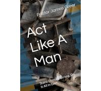 Act Like A Man: Stand Firm. Be Strong. Do It All In Love.