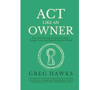 Act Like an Owner: Five Unlocks for Creating Culture People Love and Results Leaders Need