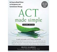 ACT Made Simple: An Easy-To-Read Primer on Acceptance and Commitment Therapy