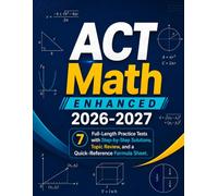 ACT Math Enhanced 2026-2027: 7 Full-Length Practice Tests with Step-by-Step Solutions, Topic Review, and a Quick-Reference Formula Sheet
