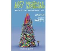 Act Normal And Don't Tell Anyone About The Castle Made Of Sweets: Volume 3 (Young readers chapter books) - [Livre en VO] Christian Darkin (Auteur)