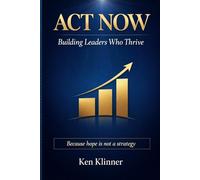 ACT Now; Building Leaders Who Thrive: Because hope is not a strategy