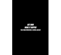 ACT NOW. MAKE IT HAPPEN: Your Daily Reflection & Action Journal
