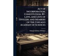 Act of Incorporation, Constitution, By-Laws, and Lists of Officers and Members of the Chicago Academy of Sciences