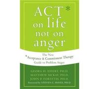 Act on Life Not on Anger by Georg H. Eifert Georg H. Eifert, John P. Forsyth, Matthew McKay (Auteur)
