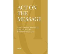Act on the Message: Advice for A Balanced and Fulfilling Professional Life