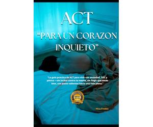 ACT para el corazón inquieto: La guía práctica de ACT para vivir con ansiedad, TOC y pánico -sin luchar contra tu mente, sin fingir que estás bien, con pasos valientes hacia una vida plena.