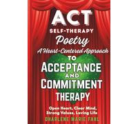 ACT: SELF-THERAPY POETRY: A HEART-CENTERED APPROACH TO ACCEPTANCE AND COMMITMENT THERAPY: Open Heart, Clear Mind, Strong Values, Loving Life
