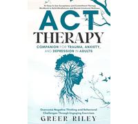ACT Therapy Companion for Trauma, Anxiety, and Depression in Adults: An Easy-To-Use Acceptance and Commitment Therapy Workbook to Build Mindfulness and Mental-Emotional Wellness