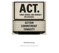 ACT.: Three Words. One Mindset. No Excuses. - A Playbook for Action, Ownership and Grit