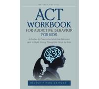 ACT WORKBOOK FOR ADDICTIVE BEHAVIOR FOR KIDS: Activities to Overcome Addictive Behavior and to Build Strong Thoughtful Minds for Kids