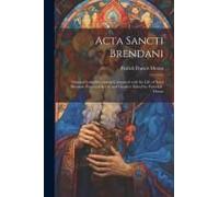 Acta Sancti Brendani; Original Latin Documents Connected With The Life Of Saint Brendan, Patron Of Kerry And Clonfert. Edited By Patrick F. Moran