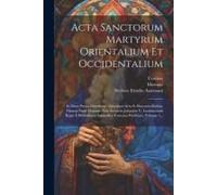Acta Sanctorum Martyrum Orientalium Et Occidentalium: In Duas Partes Distributa: Adcedunt Acta S. Simeonis Stylitae Omnia Nunc Primum Nub Auspiciis Jo