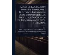 Actas De La Comisiã3n Mista De Senadores I Diputados Encargada De Informar Sobre Los Proyectos De Cã3digos De Procedimiento Civil I Criminal