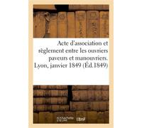 Acte d'association fraternelle et règlement entre les ouvriers paveurs et manouvriers Pour les travaux de pavage, de terrassement et d'entretien des routes. Lyon, 23 janvier 1849 - Collectif - Hachett