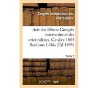 Acte du 10ème Congrès international des orientalistes. Genève 1804 Sections 1-1bis Partie 2 Inconnus (Auteur)