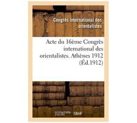 Acte Du 16ème Congrès International Des Orientalistes. Athènes 1912