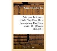 Acte pour la licence. Code Napoléon. De la Prescription. Procédure civile. Du Désaveu Bonnot De Bay Augustin (Auteur)