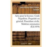 Acte pour la licence. Code Napoléon. La Propriété en général. Procédure civile. Matières sommaires Louis-Hilaire-Henri-Valère Tachard (Auteur)