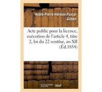 Acte public pour la licence, exécution de l'article 4, titre 2, loi du 22 ventôse, an XII 1854 - Gilbert - Hachette Bnf - broché - Livre
