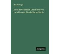 Acten zu Columbus' Geschichte von 1473 bis 1492: Eine kritische Studie