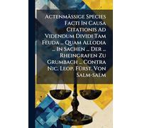 ActenmäÃ ige Species Facti In Causa Citationis Ad Videndum Dividi Tam Feuda ... Quam Allodia ... In Sachen ... Der ... Rheingrafen Zu Grumbach ... Contra Nic. Leop. FÃ1/4rst. Von Salm-salm