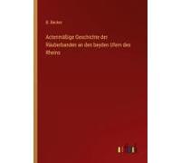 Actenmäßige Geschichte Der Räuberbanden An Den Beyden Ufern Des Rheins