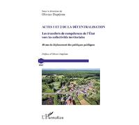 Actes 1 et 2 de la décentralisation: Les transferts de compétences de l'Etat vers les collectivités territoriales. 40 ans de déplacement des politiques publiques