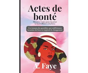 Actes de Bonté Histoires vraies pour incarner la bienveillance et la force: Ces instants du quotidien qui redéfinissent la notion de force et inspirent le changement