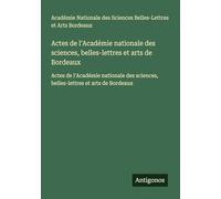 Actes de l'Académie nationale des sciences, belles-lettres et arts de Bordeaux: Actes de l'Académie nationale des sciences, belles-lettres et arts de Bordeaux