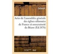 Actes de l'assemblée générale des églises réformées de France et souveraineté du Béarn (Éd.1876) Collectif (Auteur)