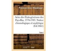 Actes des États-généraux des Pays-Bas, 1576-1585. Notice chronologique et analytique Provinces-Unies (Auteur)