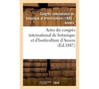 Actes du congrès international de botanique et d'horticulture d'Anvers : organisé par le cercle floral d'Anvers les 2, 3, 4, 5, 6 et 7 aout 1885 - Inconnus - Hachette Bnf - broché - Livre