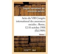 Actes Du Viii Congrès International Des Assurances Sociales: Rome, 12-16 Octobre 1908. Volume 1