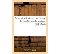 Actes et autoritez concernant la juridiction du recteur, assisté de son conseil Où l'on voit l'antiquité de ce tribunal, et le droit qu'il a de connoître toutes sortes d'affaires - Collectif - Hachett
