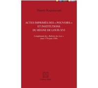 Actes imprimés des "pouvoirs" et institutions du règne de Louis XVI Thierry Roquincourt (Auteur)