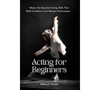 Acting for Beginners: Master the Essential Acting Skills That Build Confidence and Sharpen Performance