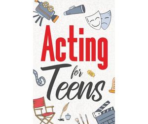 Acting for Teens: Finding Your Voice, Playing the Part, and Shining on Stage