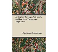 Acting For The Stage, Art, Craft, And Practice - Theatre And Stage Series