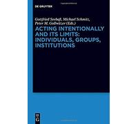 Acting Intentionally And Its Limits: Individuals, Groups, Institutions