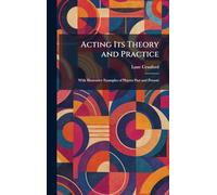 Acting Its Theory and Practice: With Illustrative Examples of Players Past and Present
